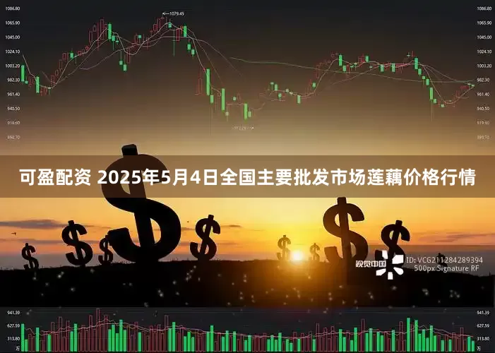 可盈配资 2025年5月4日全国主要批发市场莲藕价格行情