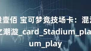 股壹佰 宝可梦竞技场卡：混沌之潮漩_card_Stadium_play