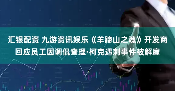 汇银配资 九游资讯娱乐《羊蹄山之魂》开发商回应员工因调侃查理·柯克遇刺事件被解雇