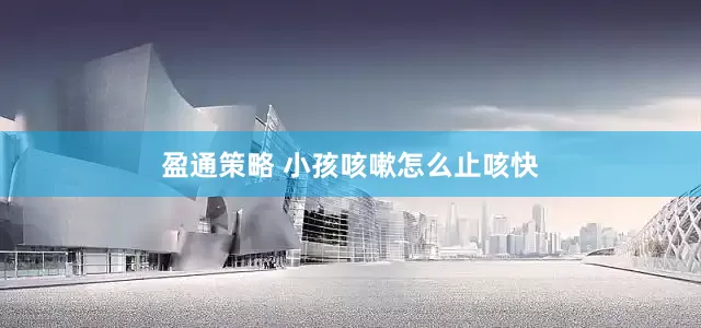盈通策略 小孩咳嗽怎么止咳快