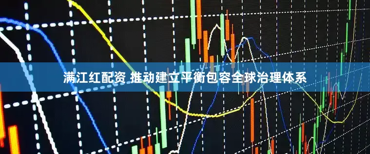 满江红配资 推动建立平衡包容全球治理体系