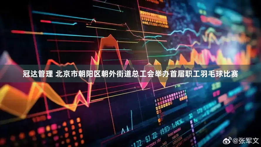 冠达管理 北京市朝阳区朝外街道总工会举办首届职工羽毛球比赛